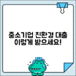 중소기업 환경정책자금 융자 | 친환경 사업자금 대출 조건 및 신청절차 총정리