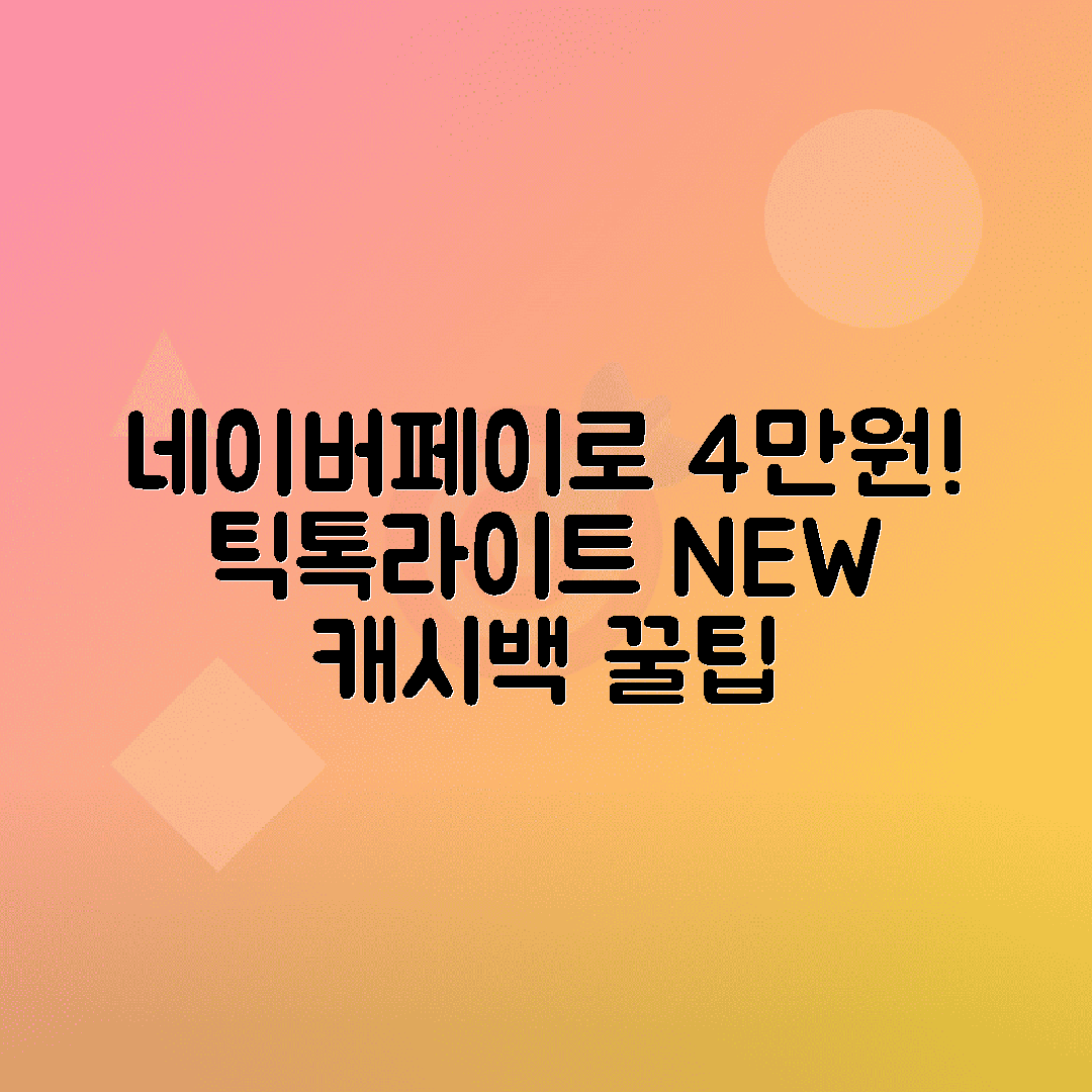 틱톡라이트 신규 유저 네이버페이 캐시백 최대 4만 원 받는 방법