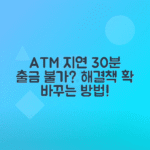 ATM 지연출금 30분 해제 불가, 우회 방법 알아보자