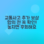 교통사고 추가 보상 가능성, 합의 후 알아야 할 사항