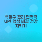 백혈구 수치 변화 원인, 면역력 관리 방법 총정리
