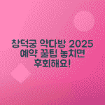 2025 창덕궁 약다방 예약 방법 완벽 가이드