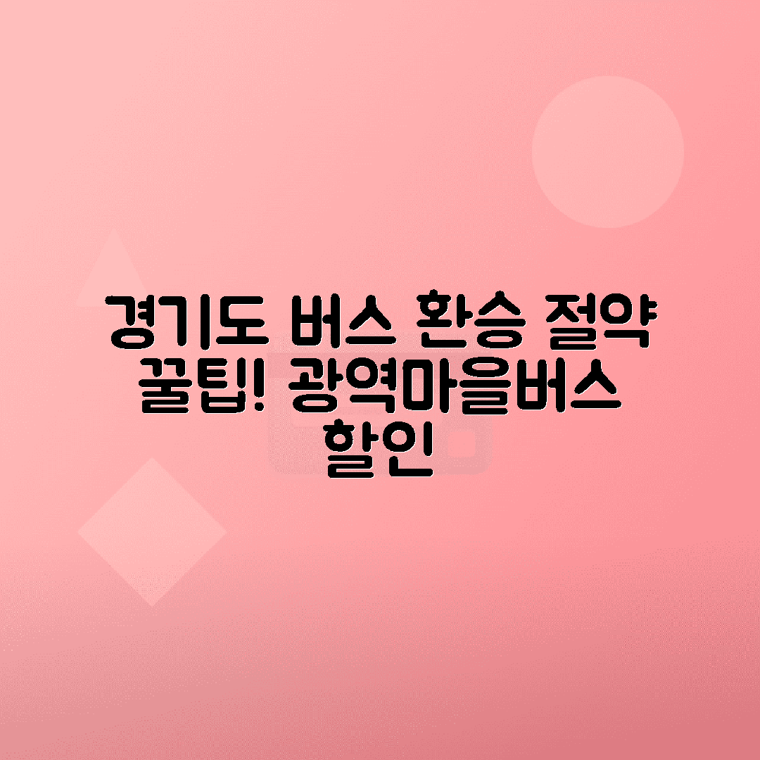 경기도 버스 환승할인 혜택 - 광역버스와 마을버스 할인 적용 범위