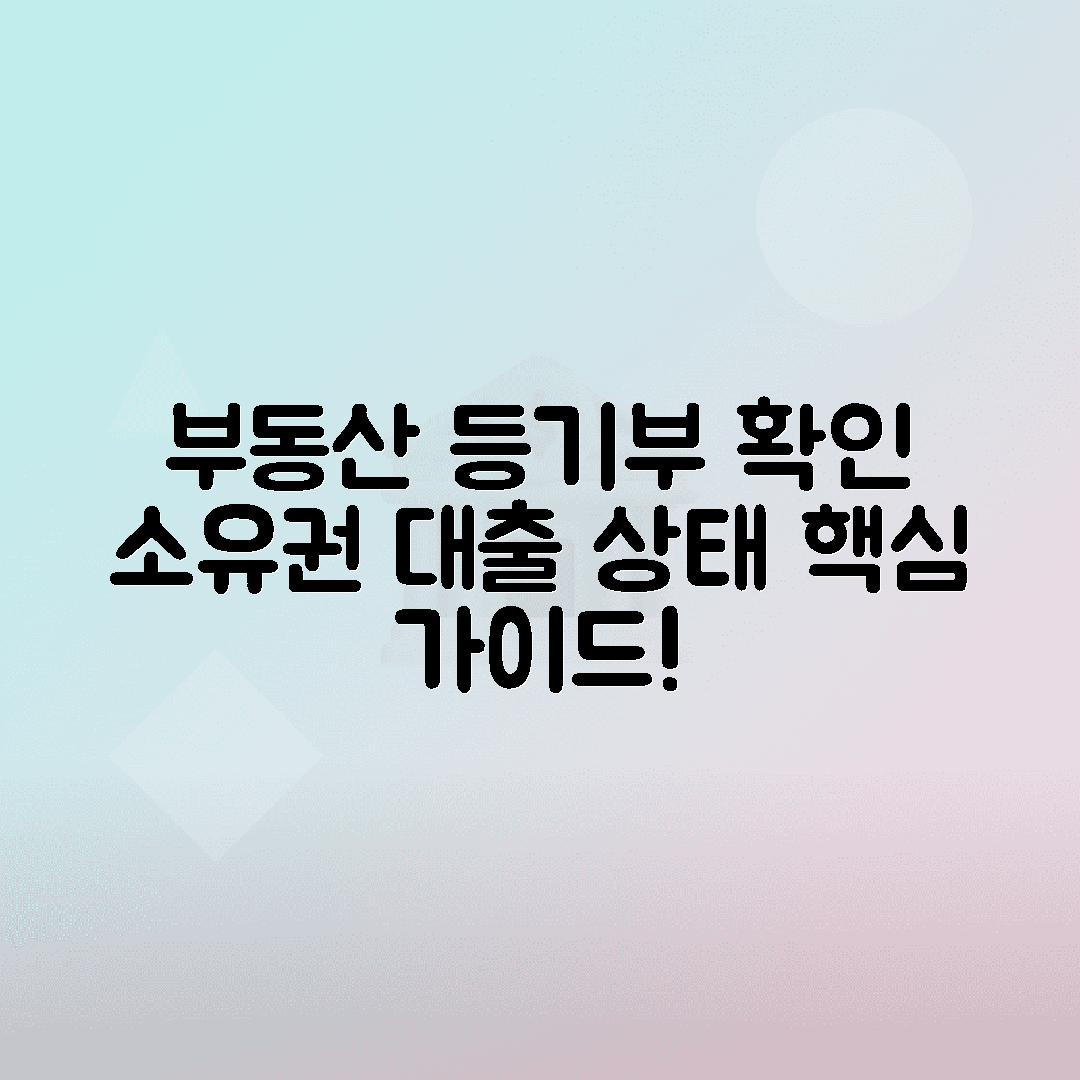 부동산 등기부등본 확인법, 소유권 대출 여부 확인하는 핵심 가이드